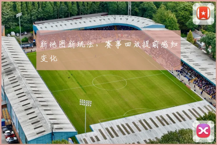 新地图新玩法,赛事回放提前感知变化
