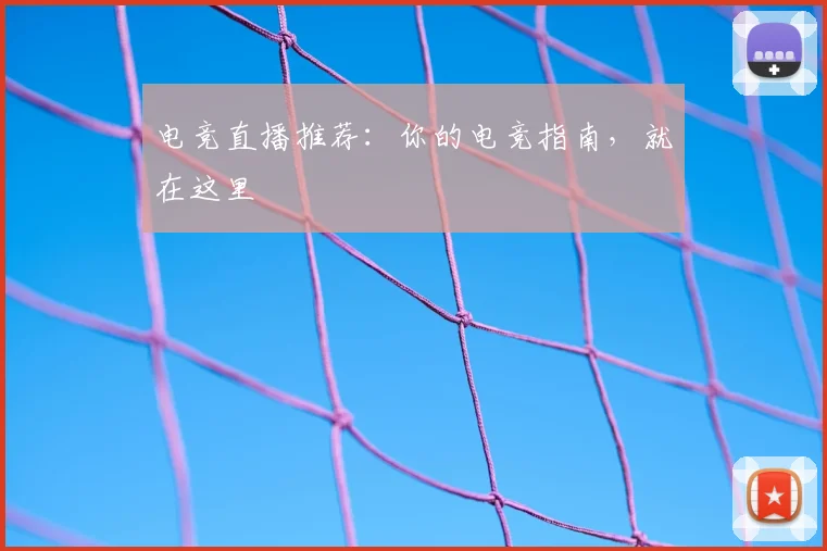 电竞直播推荐：你的电竞指南，就在这里