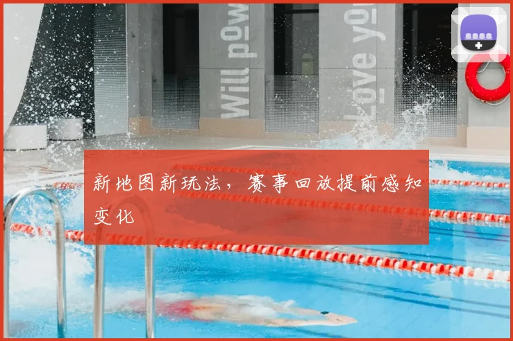 新地图新玩法,赛事回放提前感知变化