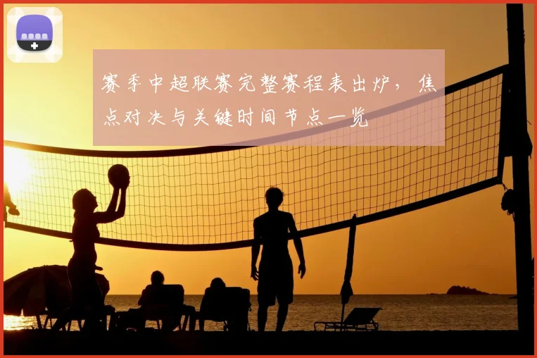 赛季中超联赛完整赛程表出炉,焦点对决与关键时间节点一览