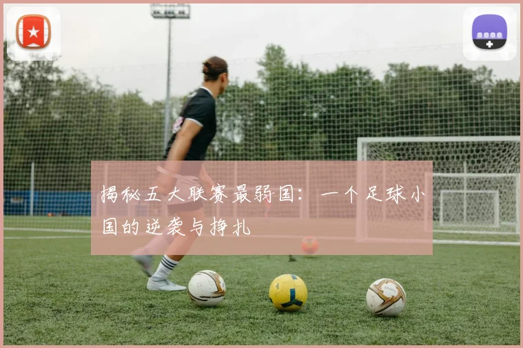 揭秘五大联赛最弱国:一个足球小国的逆袭与挣扎