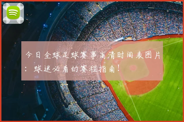 今日全球足球赛事高清时间表图片:球迷必看的赛程指南!