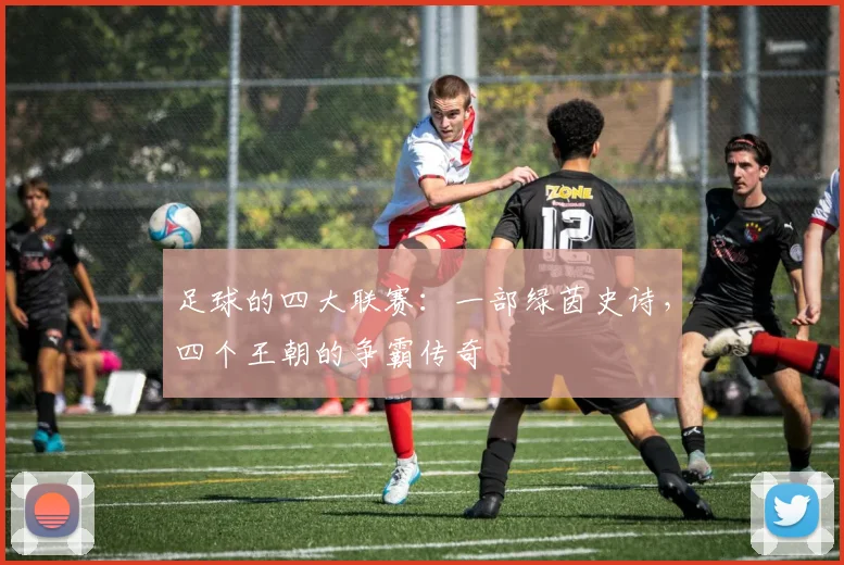 足球的四大联赛:一部绿茵史诗,四个王朝的争霸传奇