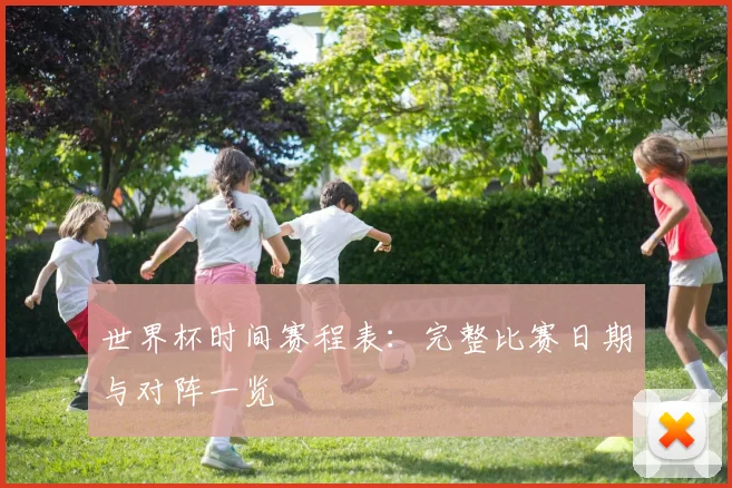 世界杯时间赛程表:完整比赛日期与对阵一览