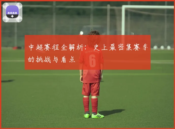 中超赛程全解析:史上最密集赛季的挑战与看点