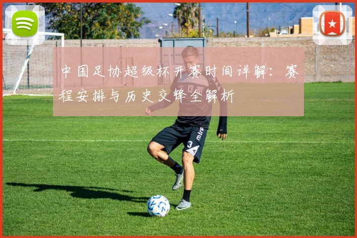 中国足协超级杯开赛时间详解:赛程安排与历史交锋全解析