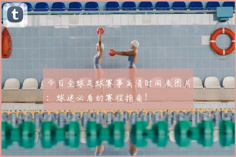 今日全球足球赛事高清时间表图片:球迷必看的赛程指南!
