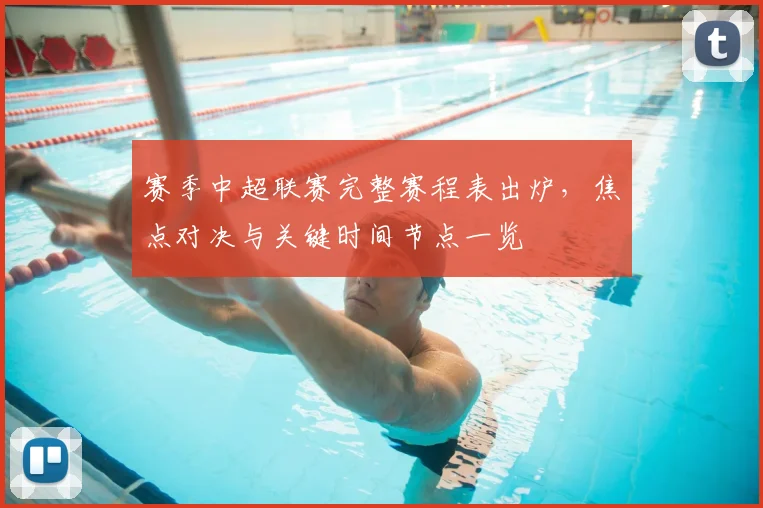 赛季中超联赛完整赛程表出炉，焦点对决与关键时间节点一览