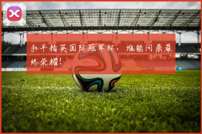 和平精英国际冠军杯，谁能问鼎最终荣耀！