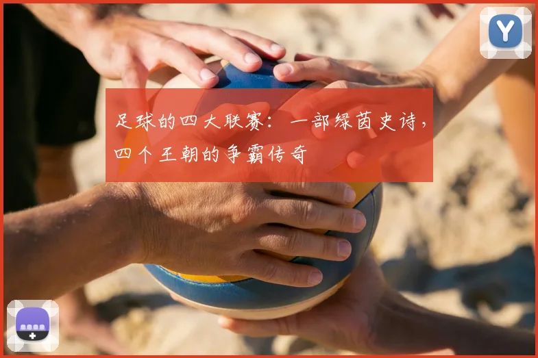 足球的四大联赛:一部绿茵史诗,四个王朝的争霸传奇
